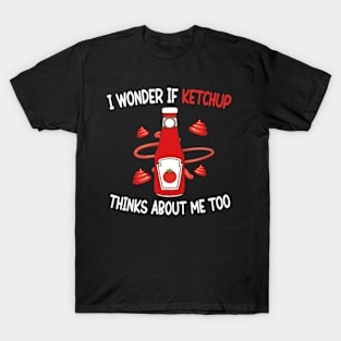 I wonder if KETCHUP thinks about me too T-Shirt